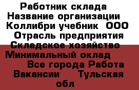 Работник склада › Название организации ­ Коллибри-учебник, ООО › Отрасль предприятия ­ Складское хозяйство › Минимальный оклад ­ 26 000 - Все города Работа » Вакансии   . Тульская обл.